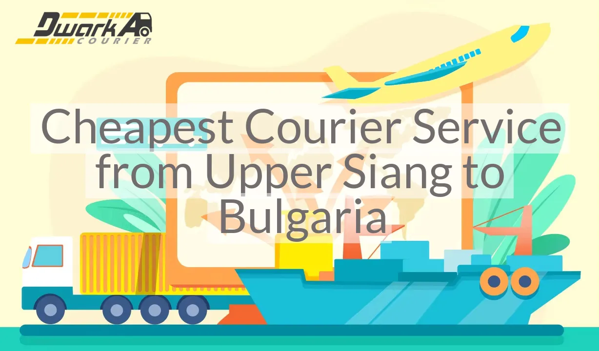 Cheapest Courier Service from Upper Siang to Bulgaria