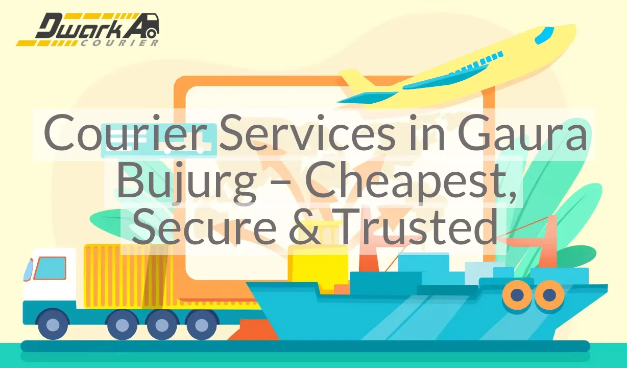 Courier Services in Gaura Bujurg – Cheapest, Secure & Trusted