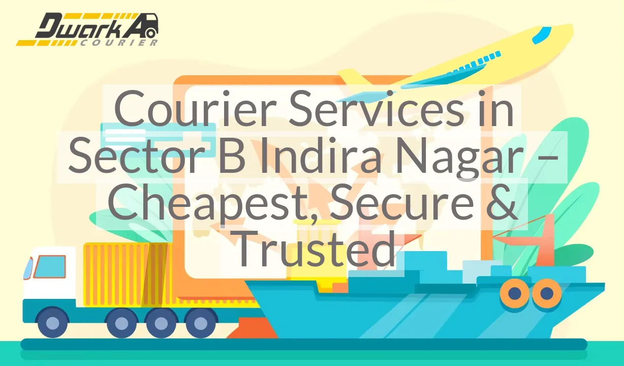 Courier Services in Sector B Indira Nagar – Cheapest, Secure & Trusted