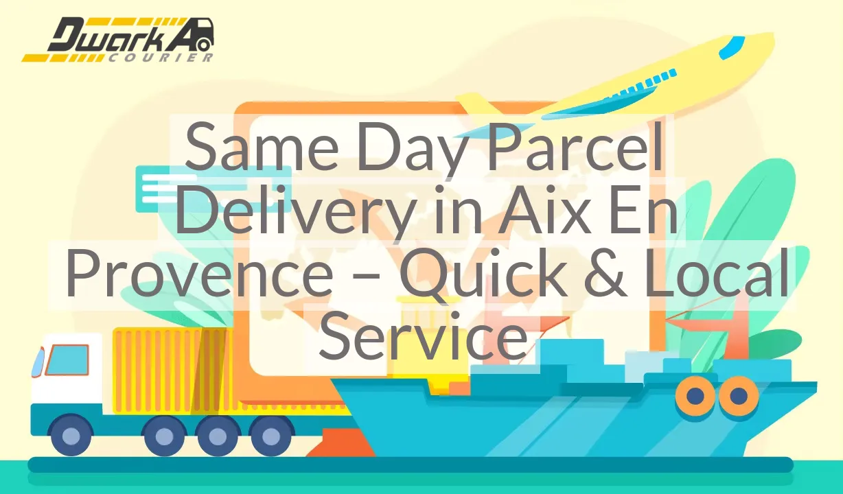 Same Day Parcel Delivery in Aix En Provence – Quick & Local Service