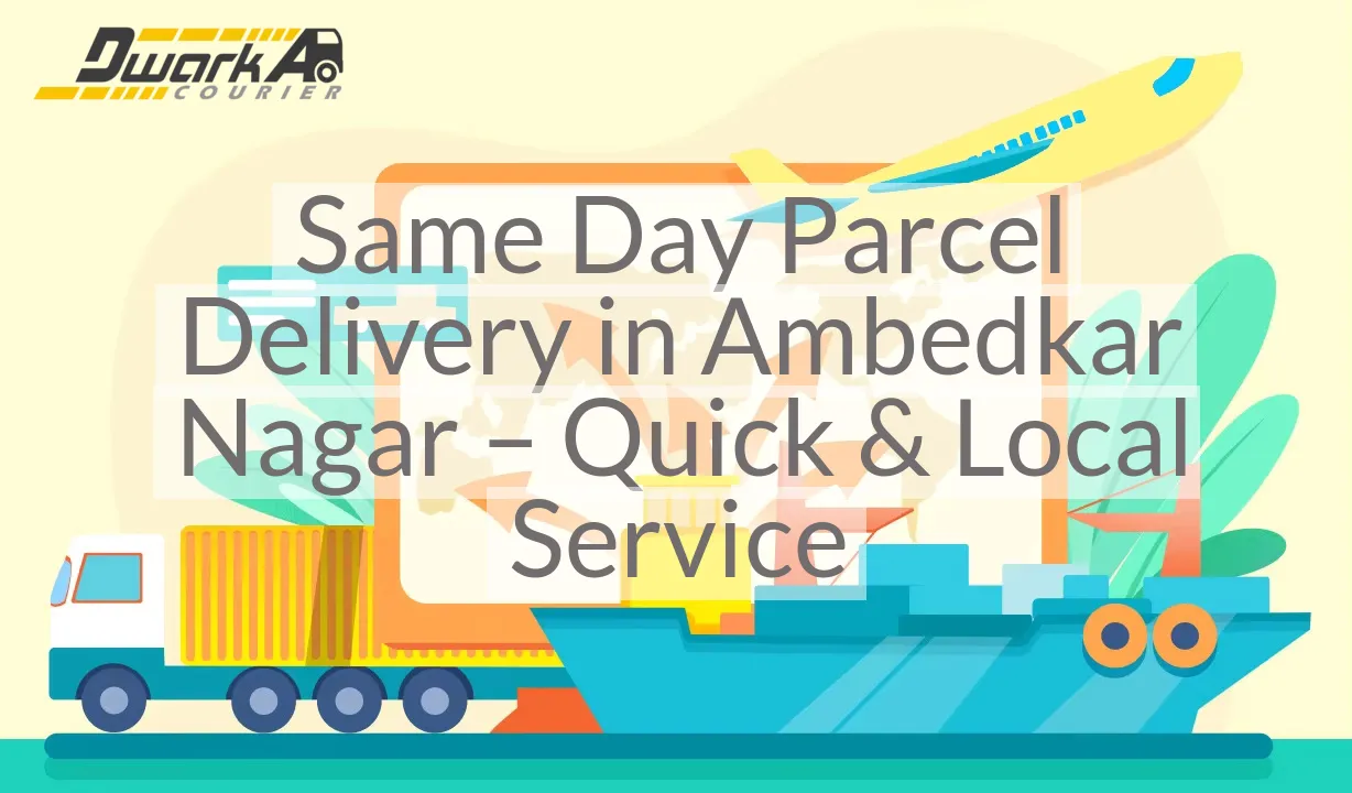 Same Day Parcel Delivery in Ambedkar Nagar – Quick & Local Service