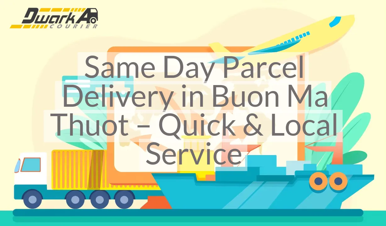 Same Day Parcel Delivery in Buon Ma Thuot – Quick & Local Service