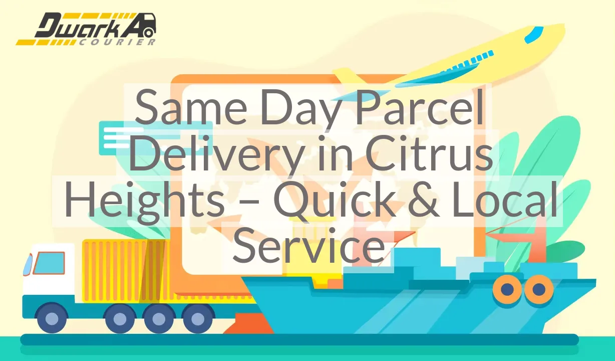 Same Day Parcel Delivery in Citrus Heights – Quick & Local Service