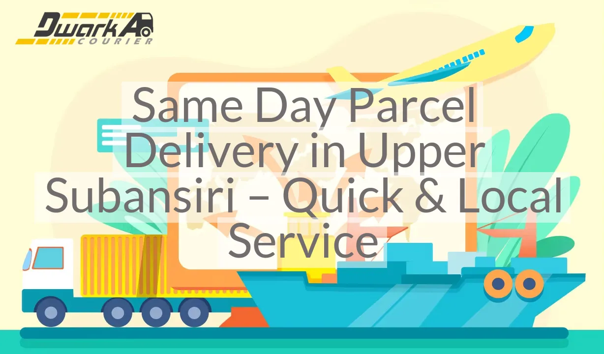 Same Day Parcel Delivery in Upper Subansiri – Quick & Local Service
