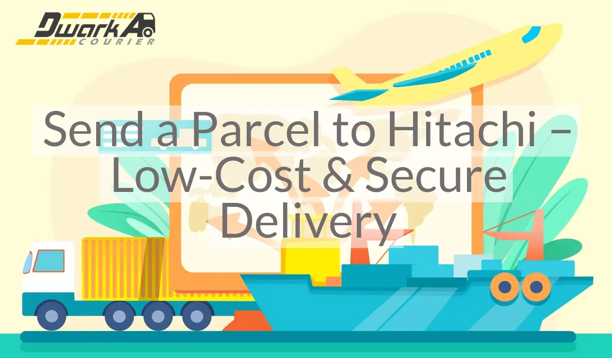 Send a Parcel to Hitachi – Low-Cost & Secure Delivery