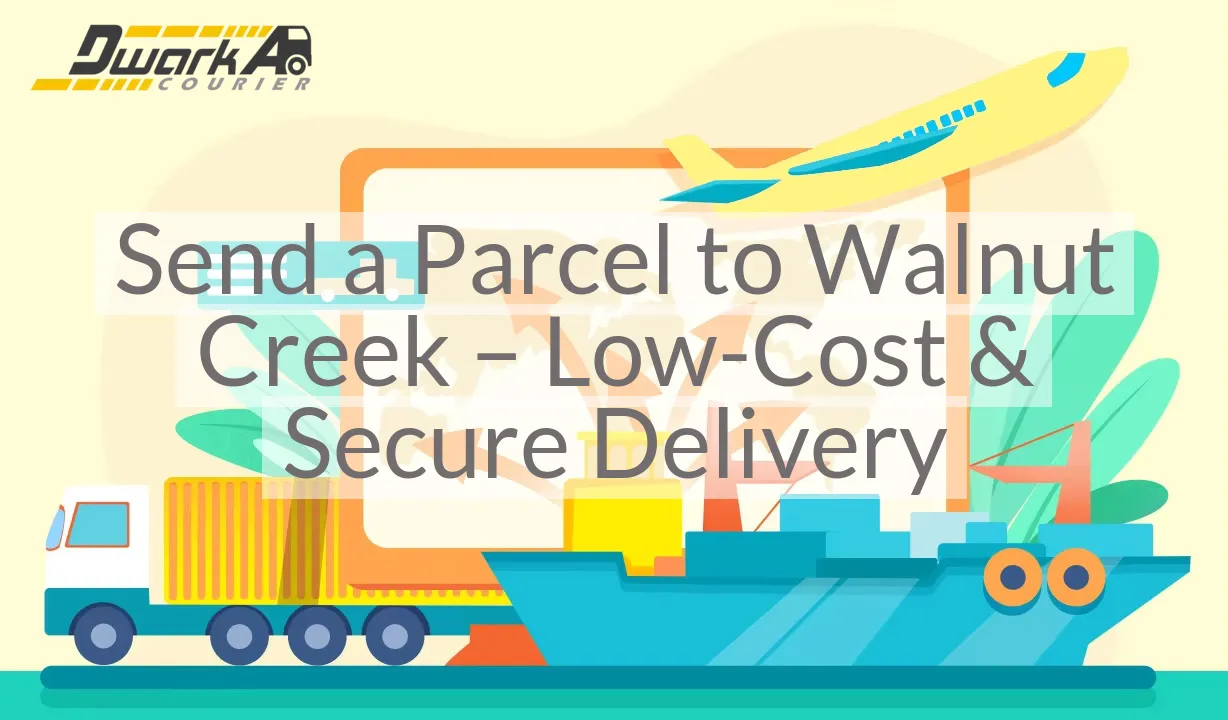 Send a Parcel to Walnut Creek – Low-Cost & Secure Delivery